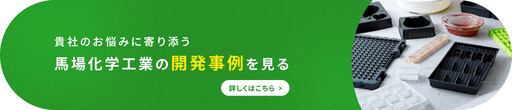貴社のお悩みに寄り添う 馬場化学工業の開発事例を見る 詳しくはこちら